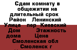 Сдам комнату в общежитии на длительный срок. › Район ­ Ленинский › Улица ­ пер. Киевский › Дом ­ 12 › Этажность дома ­ 5 › Цена ­ 6 000 - Смоленская обл., Смоленск г. Недвижимость » Квартиры аренда   . Смоленская обл.,Смоленск г.